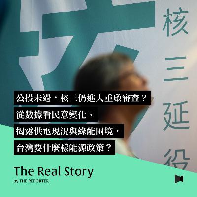 公投未過，核三仍進入重啟審查？從數據看民意變化、揭露供電現況與綠能進度，台灣要什麼樣能源政策？