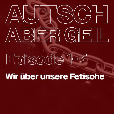 Folge 7 – Wir über unsere Fetische