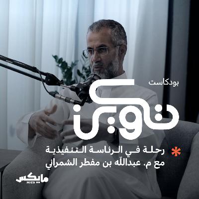 رحلة في الرئاسة التنفيذية مع م. عبدالله بن مفطر الشمراني