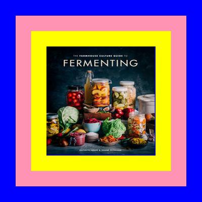 <(DOWNLOAD E.B.O.O.K.^) The Farmhouse Culture Guide to Fermenting: Crafting Live-Cultured Foods and Drinks with 100 Recipes from Kimchi to Kombucha [A Cookbook] PDF..!! [Read]