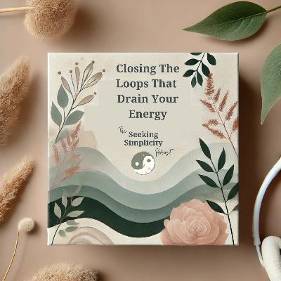 Closing The Loops That Drain Your Energy