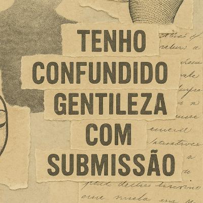 Tenho confundido gentileza com submissão
