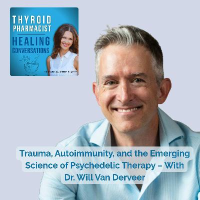 93: Trauma, Autoimmunity, and the Emerging Science of Psychedelic Therapy – With Dr. Will Van Derveer
