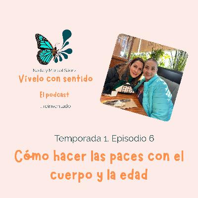 E6. Cómo hacer las paces con el cuerpo y la edad E6. Cómo hacer las paces con el cuerpo y la edad