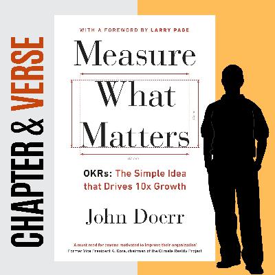 Measure What Matters: The Simple Idea that Drives 10x Growth by John Doerr