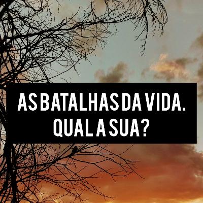 As batalhas da vida. Qual a sua? As batalhas da vida. Qual a sua?