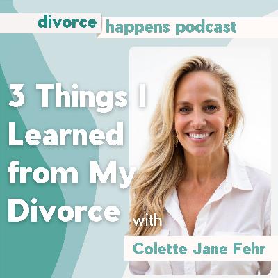 3 Things I Learned from My Divorce with Colette Jane Fehr 3 Things I Learned from My Divorce with Colette Jane Fehr