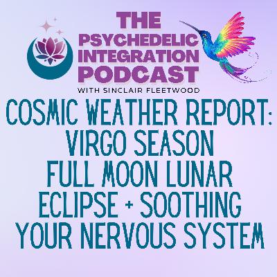 EP 147 | Cosmic Weather Report: Virgo Season, Full Moon Lunar Eclipse in Pisces, + Soothing Your Nervous System!