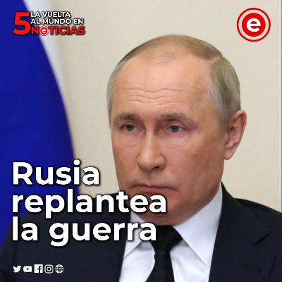 Rusia replantea la guerra: La Vuelta Al Mundo en 5 Noticias