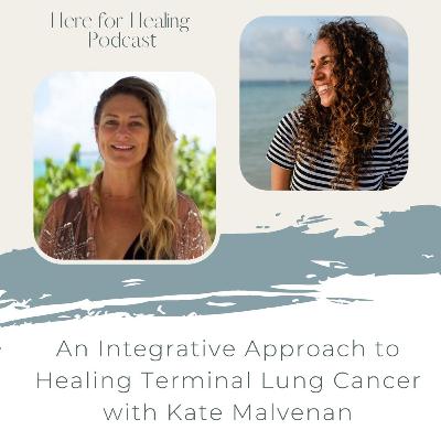 Ep. 4 An Integrative Approach to Healing Terminal Lung Cancer with Kate Malvenan