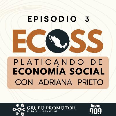 Ep. 03. ECOSS. Platicando de economía social con Adriana Prieto Ep. 03. ECOSS. Platicando de economía social con Adriana Prieto