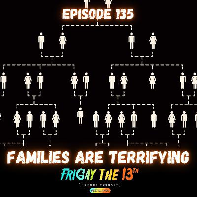 EPISODE 135: FAMILIES ARE TERRIFYING