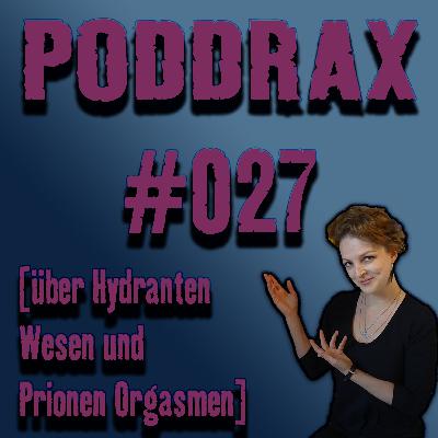 PODDRAX #027 — Mit Halber Kapitel über Hydranten Wesen und Prionen Orgasmen