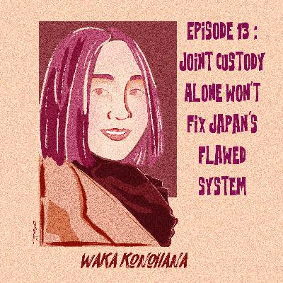 Episode 13 : Joint custody alone won't fix Japan's flawed system