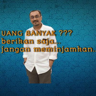 Uang banyak ?...berikan saja....jangan meminjamkan..