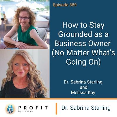389: How to Stay Grounded as a Business Owner (No Matter What’s Going On)