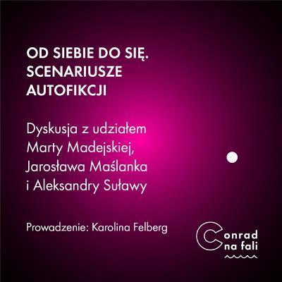 Od siebie do się. Scenariusze autofikcji. Dyskusja z udziałem Marty Madejskiej, Jarosława Maślanka i Aleksandry Suławy