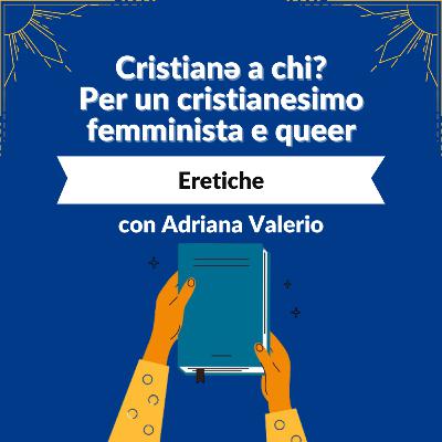 Ep. 2 | Eretiche (con Adriana Valerio)