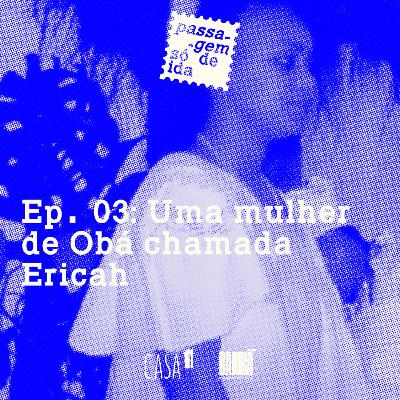 Ep. 03: Uma mulher de Obá chamada Ericah