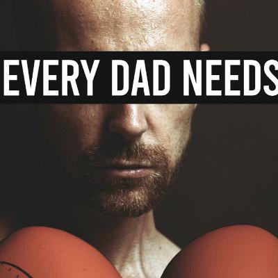 7 Things Every Dad Needs 7 Things Every Dad Needs