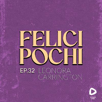 Felici Pochi Ep.32: Leonora Carrington Felici Pochi Ep.32: Leonora Carrington