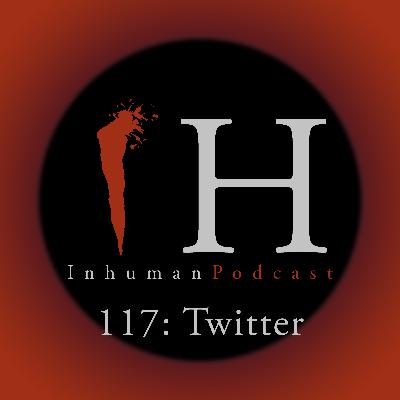 117: Twitter | Inhuman Podcast