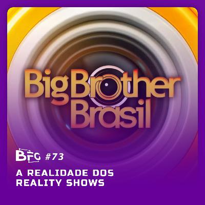 BFG #73 - A Realidade dos Reality Shows