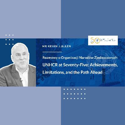 UNHCR at Seventy-Five: Achievements, Limitations, and the Path Ahead - Talk with Mr Kevin J.Allen, Head of the UNHCR Representation in Poland