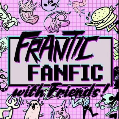 Frantic Fanfic with Friends 1 Frantic Fanfic with Friends 1
