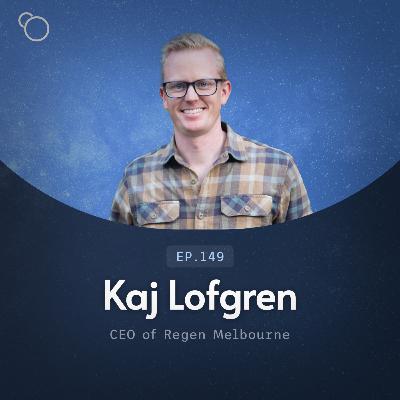 #149 - Kaj Lofgren (CEO of Regen Melbourne) [S13:E4]