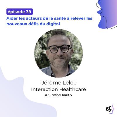 #39 - Jérôme Leleu - Interaction Healthcare & SimforHealth - Aider les acteurs de la santé à relever les nouveaux défis du digital