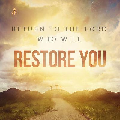 Sermon: Return to the Lord Who Will Restore You Sermon: Return to the Lord Who Will Restore You