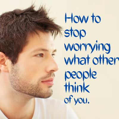 How to stop worrying what other people think of you. How to stop worrying what other people think of you.