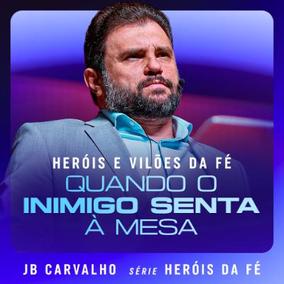#658 - Heróis e Vilões da Fé - Quando o Inimigo senta à Mesa | JB Carvalho