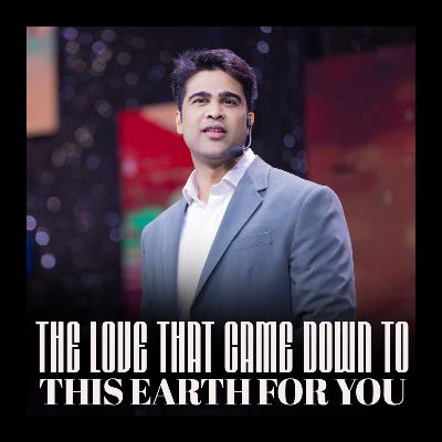 The love that came down to this earth for you