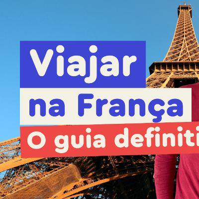 #117 - Viajar na França, o Guia Definitivo