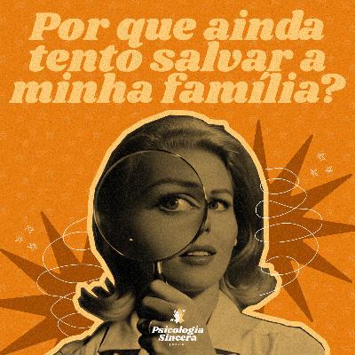 Por que ainda tento salvar a minha família?