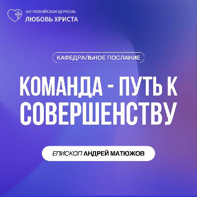 КОМАНДА - ПУТЬ К СОВЕРШЕНСТВУ | ЕПИСКОП АНДРЕЙ МАТЮЖОВ КОМАНДА - ПУТЬ К СОВЕРШЕНСТВУ | ЕПИСКОП АНДРЕЙ МАТЮЖОВ