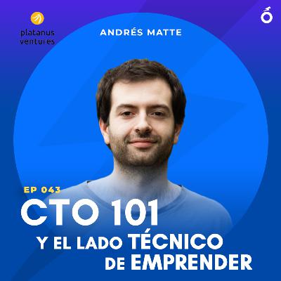 043. Andrés Matte (Partner & Co-Founder, Platanus Ventures) | CTO 101 y el lado técnico de emprender