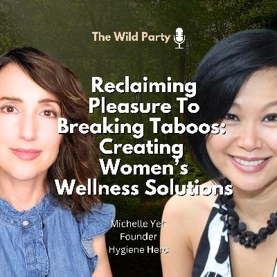 Reclaiming Pleasure To Breaking Taboos:  Creating  Women’s Wellness Solutions with Michelle Yeh, Hygiene Hero
