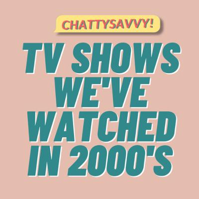 Tv shows we’ve watched in 2000’s, a nostalgic episode