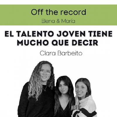 El talento joven tiene mucho que decir - Clara Barbeito - Off the record #03 - Ep 3x20