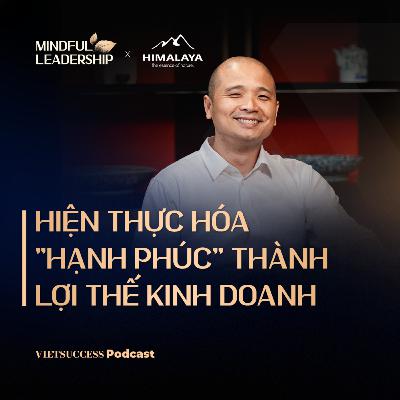 Mindful Leadership SS3 #4|Hiện thực hóa "hạnh phúc" thành lợi thế kinh doanh| Phong Phạm, Mainetti