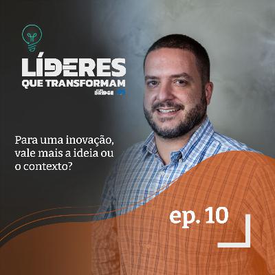 Para uma inovação, vale mais a ideia ou o contexto? | Líderes que transformam #10