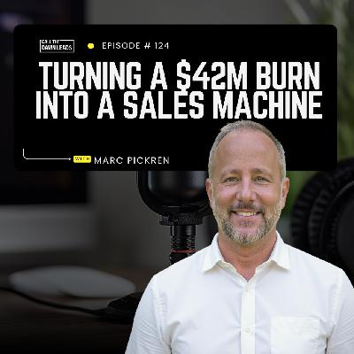 Episode 124 – Turning a $42M Burn into a Sales Machine with Marc Pickren