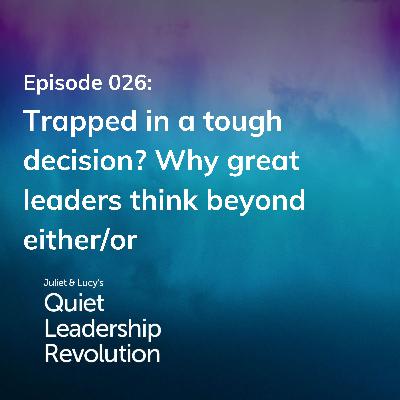Trapped in a tough decision? Why great leaders think beyond either/or (Ep. 26)