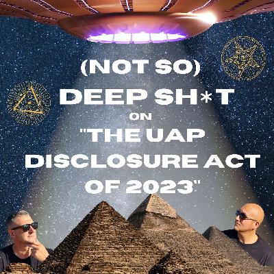 (Not So) Deep Sh*t on The UAP Disclosure Act of 2023 (Not So) Deep Sh*t on The UAP Disclosure Act of 2023