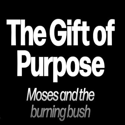 The Gift of Purpose: Moses and the Burning Bush