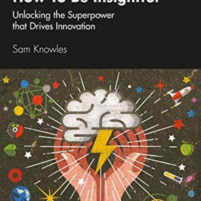 Ep 18: How To Be Insightful: Unlocking the Superpower that Drives Innovation | Sam Knowles