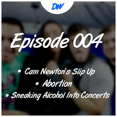 Ep.004 - Cam Newton's Slip Up, Abortion, and Sneaking Alcohol into Concerts